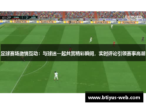 足球赛场激情互动：与球迷一起共赏精彩瞬间，实时评论引领赛事高潮