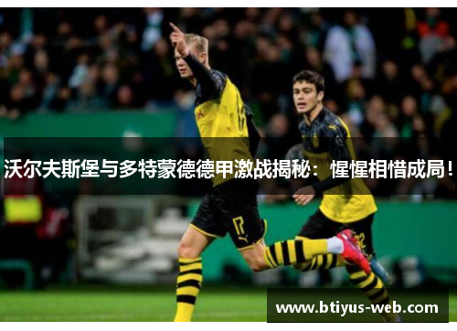 沃尔夫斯堡与多特蒙德德甲激战揭秘：惺惺相惜成局！