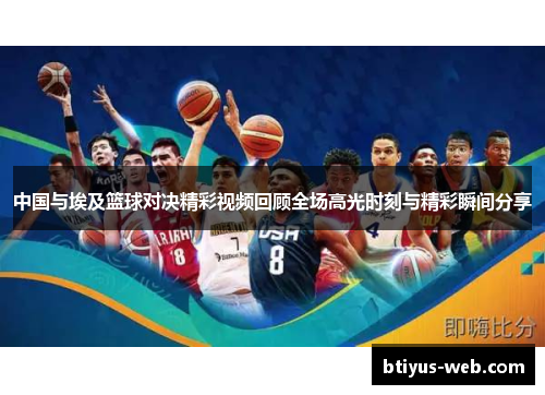 中国与埃及篮球对决精彩视频回顾全场高光时刻与精彩瞬间分享