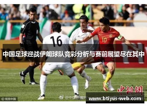中国足球迎战伊朗球队竞彩分析与赛前展望尽在其中