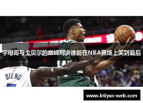 字母哥与戈贝尔的巅峰对决谁能在NBA赛场上笑到最后