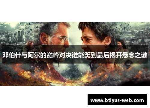 邓伯什与阿尔的巅峰对决谁能笑到最后揭开悬念之谜