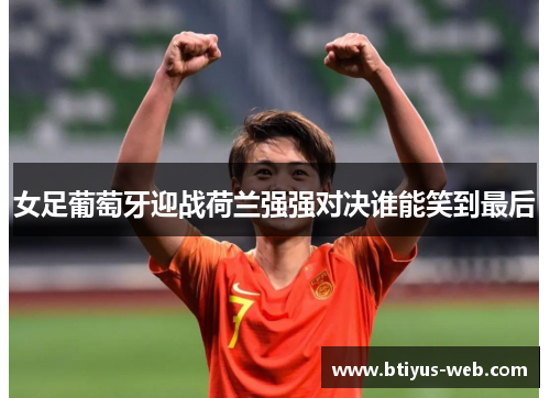 女足葡萄牙迎战荷兰强强对决谁能笑到最后