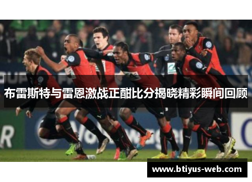 布雷斯特与雷恩激战正酣比分揭晓精彩瞬间回顾